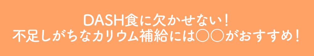 DASH食に欠かせない！不足しがちなカリウム補給には○○がおすすめ！