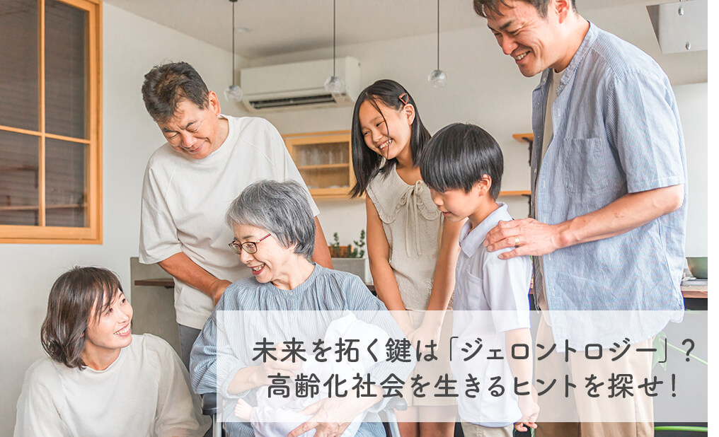 未来を拓く鍵は「ジェロントロジー」？高齢化社会を生きるヒントを探せ！