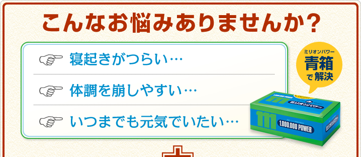 こんなお悩みありませんか? 「寝起きがつらい…」「体調を崩しやすい…」「いつまでも元気でいたい…」 ミリオンパワー青箱で解決