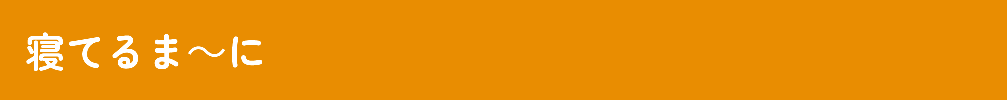 寝てるま～に